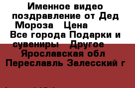 Именное видео-поздравление от Дед Мороза › Цена ­ 250 - Все города Подарки и сувениры » Другое   . Ярославская обл.,Переславль-Залесский г.